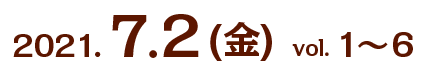 2021.7.2 (金)　vol. 1〜6