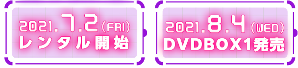 DVD Information　2021/7/2（金）レンタル開始　2021/8/4（水）DVDBOX1発売