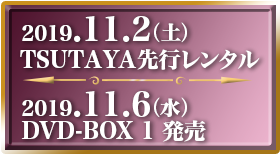 2019.11.2（土）TSUTAYA先行レンタル　2019.11.6（水）DVD-BOX 1 発売