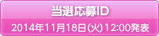 当選応募ID 2014年11月18日(火)12:00発表