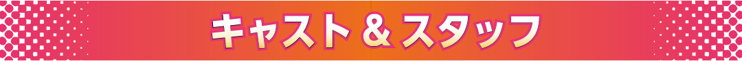 キャスト&スタッフ