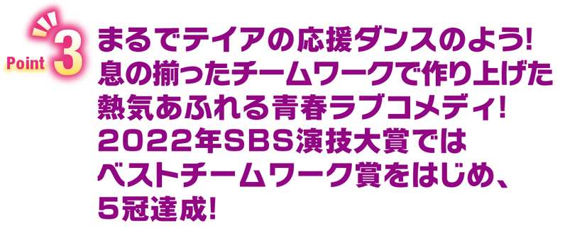 Point3　まるでテイアの応援ダンスのよう！息の揃ったチームワークで作り上げた熱気あふれる青春ラブコメディ！2022年SBS演技大賞ではベストチームワーク賞をはじめ、5冠達成！