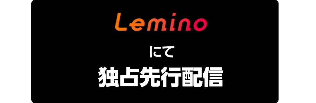Leminoにて独占先行配信