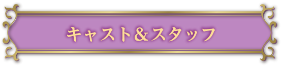 キャスト＆スタッフ