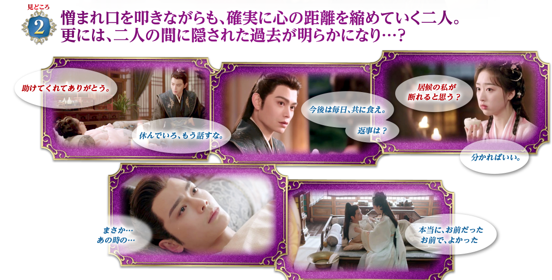 見どころ2　憎まれ口を叩きながらも、確実に心の距離を縮めていく二人。更には、二人の間に隠された過去が明らかになり…？