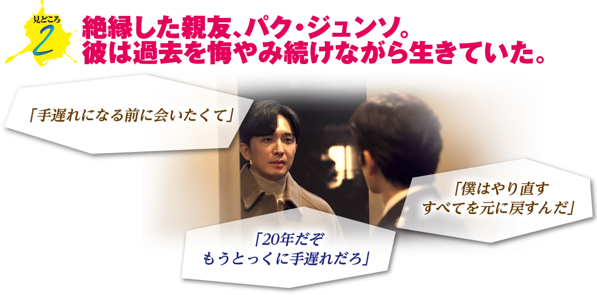 見どころ2　絶縁した親友、パク・ジュンソ。彼は過去を悔やみ続けながら生きていた。