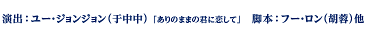 演出：ユー・ジョンジョン（于中中） 「ありのままの君に恋して」　脚本：フー・ロン（胡蓉）他