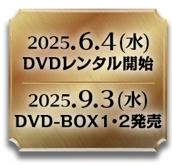 2025/6/4 DVDレンタル開始　2025/9/3 DVD-BOX1・2発売