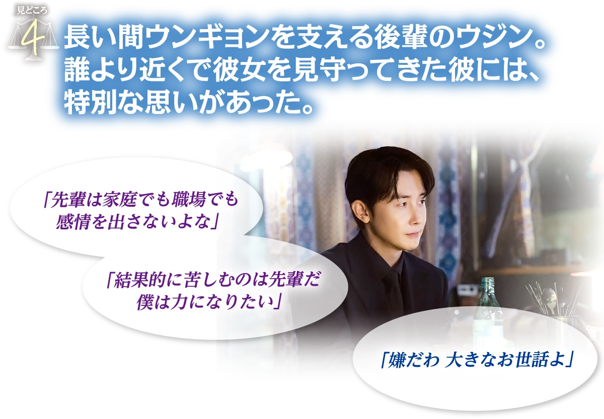 見どころ4　長い間ウンギョンを支える後輩のウジン。誰より近くで彼女を見守ってきた彼には、特別な思いがあった。