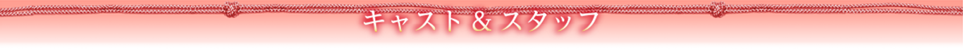 キャスト＆スタッフ