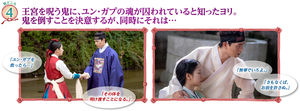 見どころ4　王宮を呪う鬼に、ユン・ガプの魂が囚われていると知ったヨリ。鬼を倒すことを決意するが、同時にそれは…