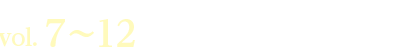 vol. 7〜12　2026.5.8(金)