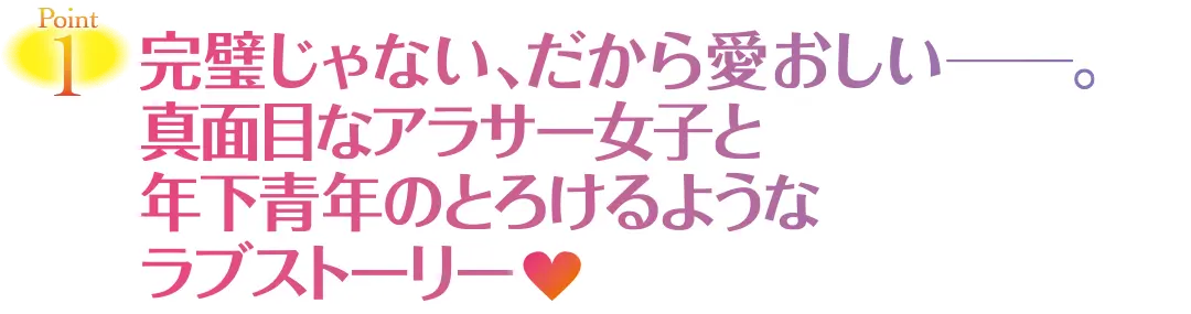 Point1　完璧じゃない、だから愛おしい―。真面目なアラサー女子と年下青年のとろけるようなラブストーリー♥