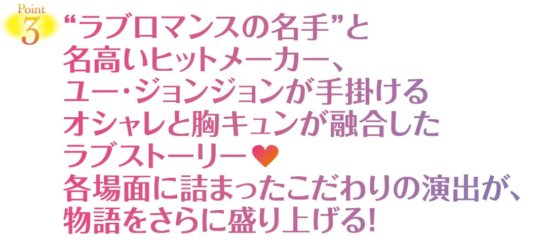 Point3　“ラブロマンスの名手”と名高いヒットメーカー、ユー·ジョンジョンが手掛けるオシャレと胸キュンが融合したラブストーリー　各場面に詰まったこだわりの演出が、物語をさらに盛り上げる！