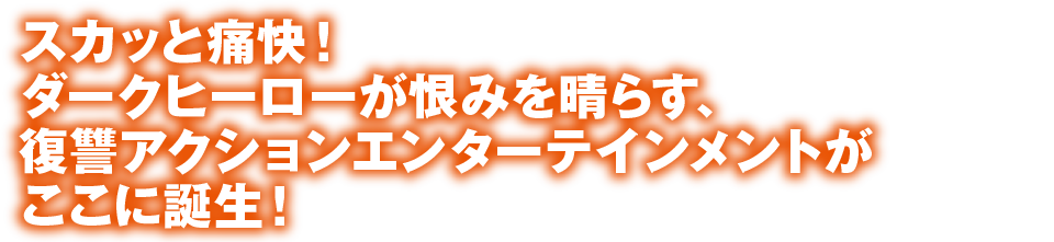 スカッと痛快！ダークヒーローが恨みを晴らす、復讐アクションエンターテインメントがここに誕生！