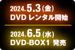2024.5.3 (水) DVDレンタル開始　2024.6.5 (水) DVD-BOX1発売