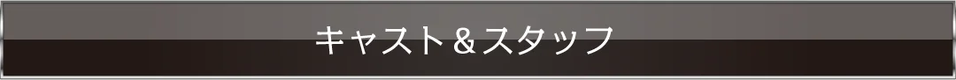 キャスト＆スタッフ
