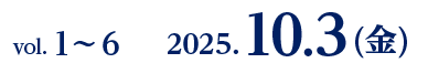 vol. 1〜6　2025.10.3(金)