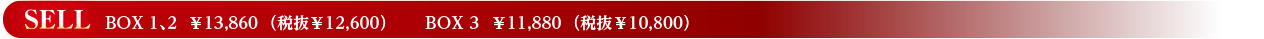 SELL　BOX 1、2  ￥13,860  （税抜￥12,600）　BOX 3     ￥11,880  （税抜￥10,800）