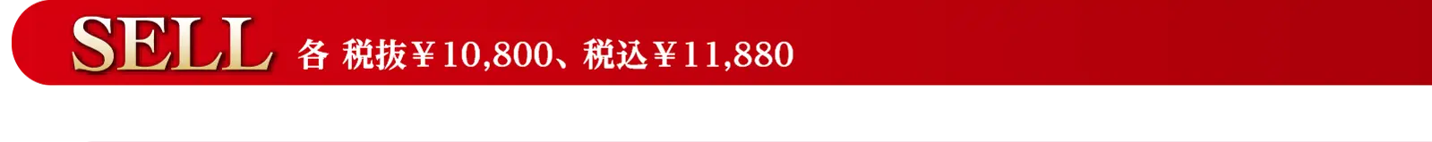 SELL　各 税抜￥10,800、 税込￥11,880