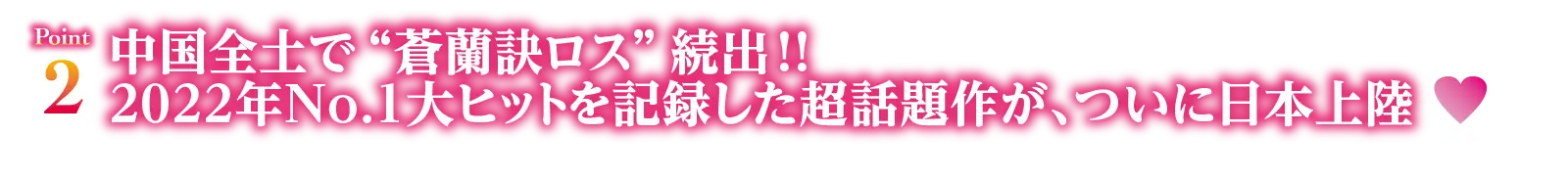 Point2　中国全土で “蒼蘭訣ロス” 続出！！2022年No.1大ヒットを記録した超話題作が、ついに日本上陸