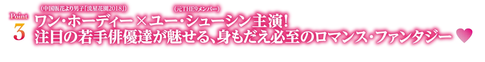 Point3　（中国版花より男子「流星花園2018」）ワン・ホーディー × （元THE9メンバー）ユー・シューシン主演！注目の若手俳優達が魅せる、身もだえ必至のロマンス・ファンタジー