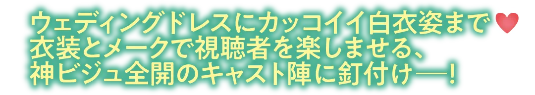 ウェディングドレスにカッコイイ白衣姿まで♥衣装とメークで視聴者を楽しませる、神ビジュ全開のキャスト陣に釘付けー！