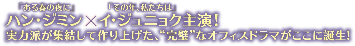 「ある春の夜に」ハン・ジミン × 「その年、私たちは」イ・ジュニョク主演!実力派が集結して作り上げた、“完璧”なオフィスドラマがここに誕生!