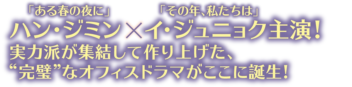 「ある春の夜に」ハン・ジミン × 「その年、私たちは」イ・ジュニョク主演!実力派が集結して作り上げた、“完璧”なオフィスドラマがここに誕生!