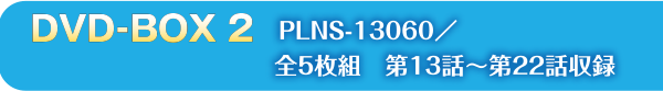 DVD-BOX2　PLNS-13060／全6枚組　第13話〜第22話収録